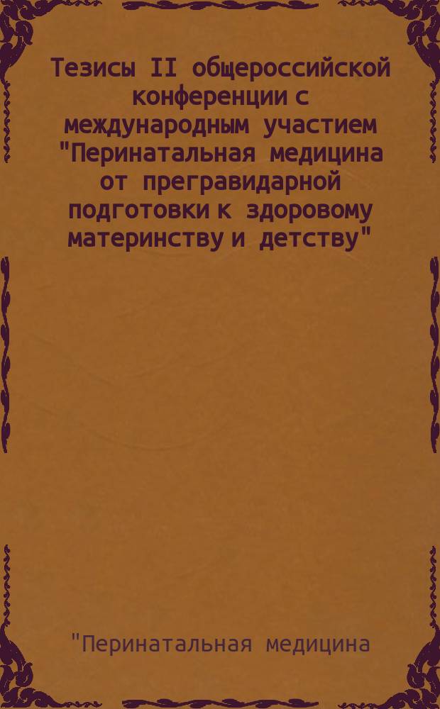Тезисы II общероссийской конференции с международным участием "Перинатальная медицина от прегравидарной подготовки к здоровому материнству и детству" (18-20 февраля 2016 года, Санкт-Петербург)