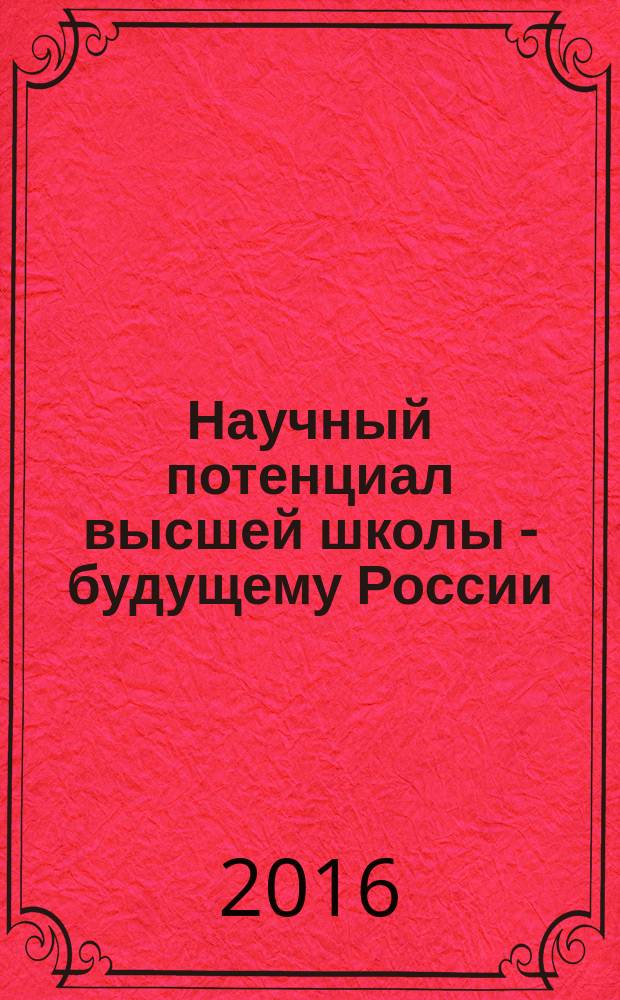 Научный потенциал высшей школы - будущему России : материалы Всероссийской научно-практической конференции (Волгодонск, 29 апреля 2016 года)