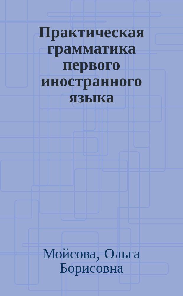 Практическая грамматика первого иностранного языка (английский) : учебное пособие : для студентов 1 курса специальности "Перевод и переводоведение"