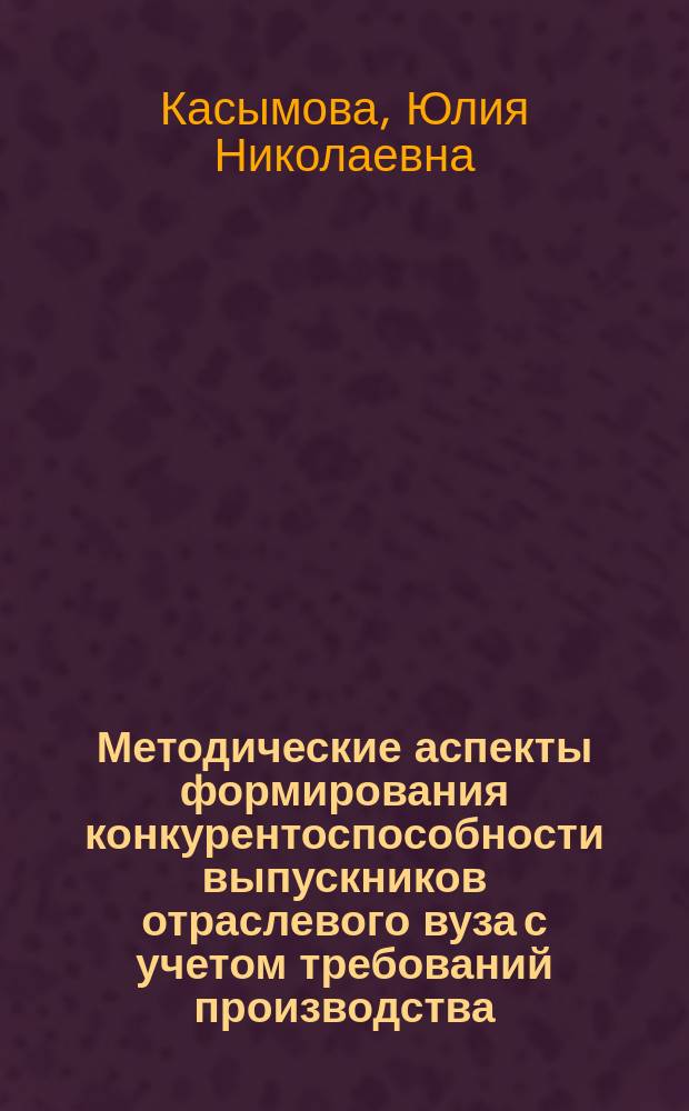 Методические аспекты формирования конкурентоспособности выпускников отраслевого вуза с учетом требований производства : автореферат диссертации на соискание ученой степени кандидата экономических наук : специальность 08.00.05 <Экономика и управление народным хозяйством>