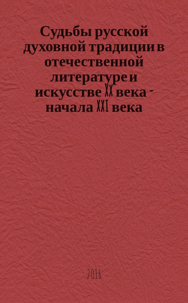 Судьбы русской духовной традиции в отечественной литературе и искусстве XX века - начала XXI века: 1917-2017 : сборник статей : в 3 т