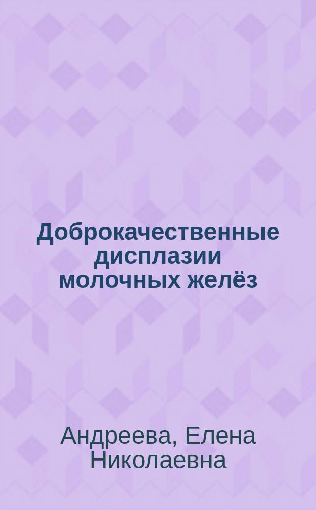 Доброкачественные дисплазии молочных желёз: патогенетический вектор лечения : обзор исследований, клинические рекомендации : информационный бюллетень