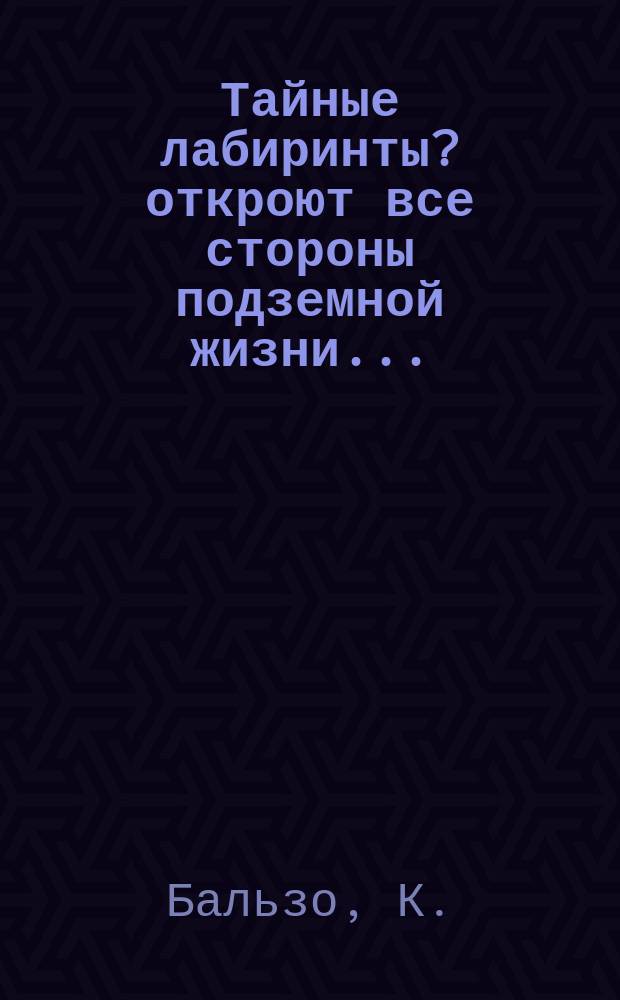 Тайные лабиринты? откроют все стороны подземной жизни...
