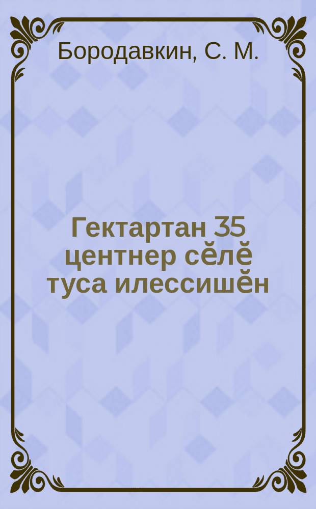 Гектартан 35 центнер сӗлӗ туса илессишӗн = 35 центнеров овса с гектара