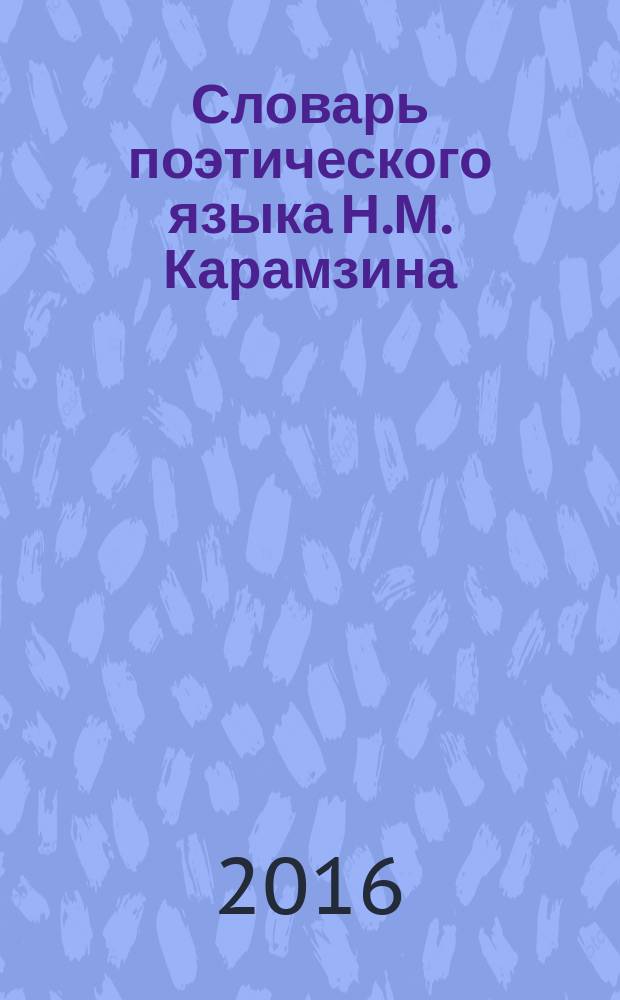 Словарь поэтического языка Н.М. Карамзина : монография