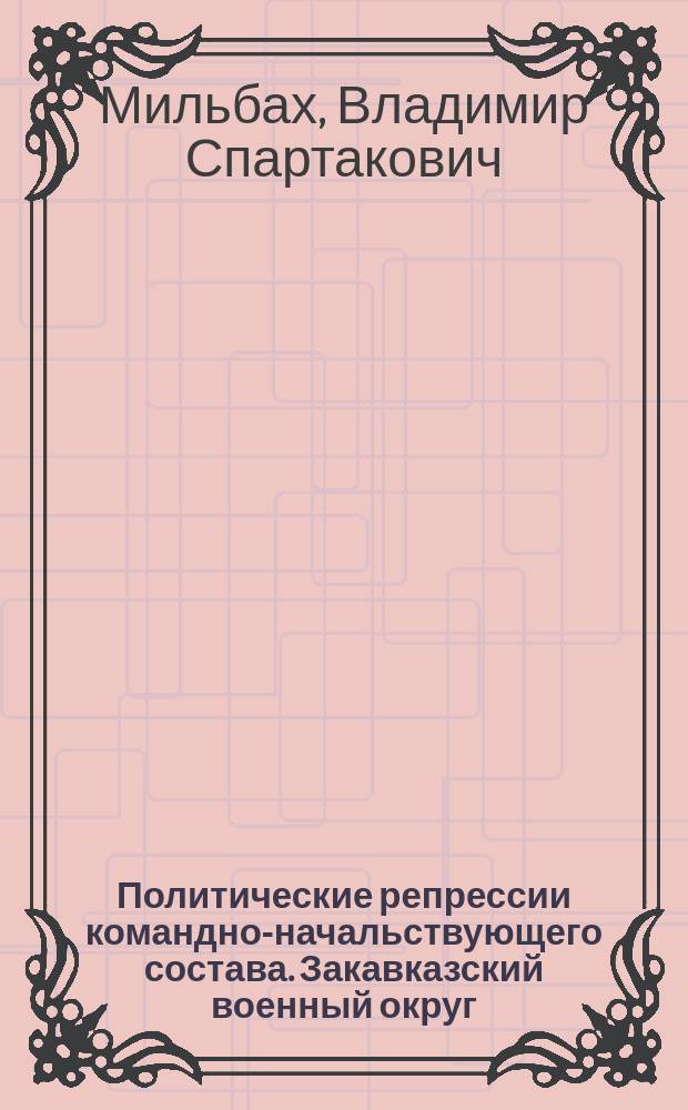 Политические репрессии командно-начальствующего состава. Закавказский военный округ, 1937-1938 гг.