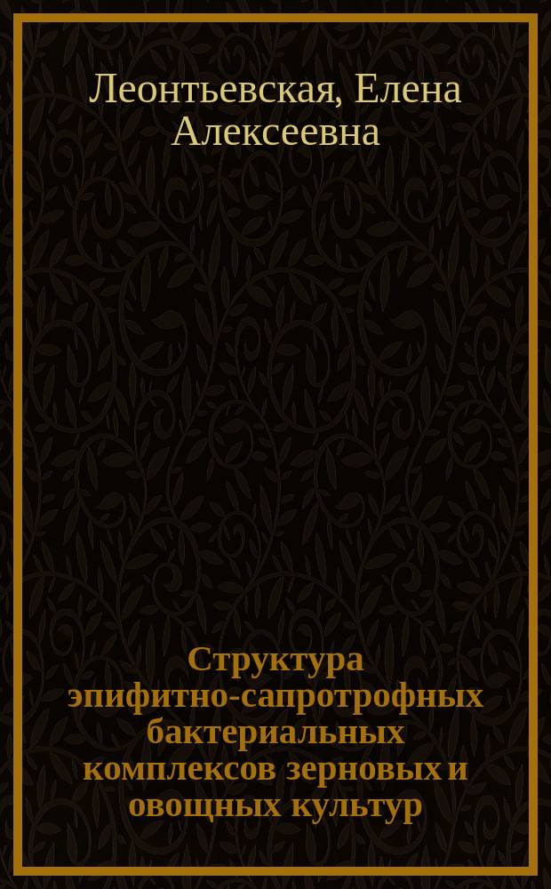 Структура эпифитно-сапротрофных бактериальных комплексов зерновых и овощных культур : автореферат диссертации на соискание ученой степени кандидата биологических наук : специальность 03.02.03 <Микробиология>