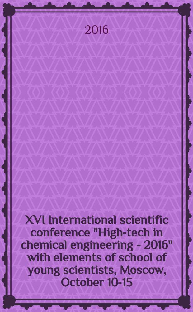XVI International scientific conference "High-tech in chemical engineering - 2016" with elements of school of young scientists, Moscow, October 10-15, 2016 : abstracts