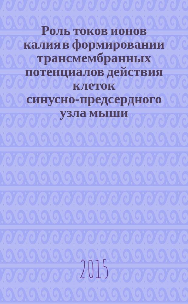 Роль токов ионов калия в формировании трансмембранных потенциалов действия клеток синусно-предсердного узла мыши : автореферат диссертации на соискание ученой степени кандидата биологических наук : специальность 03.03.01 <Физиология>