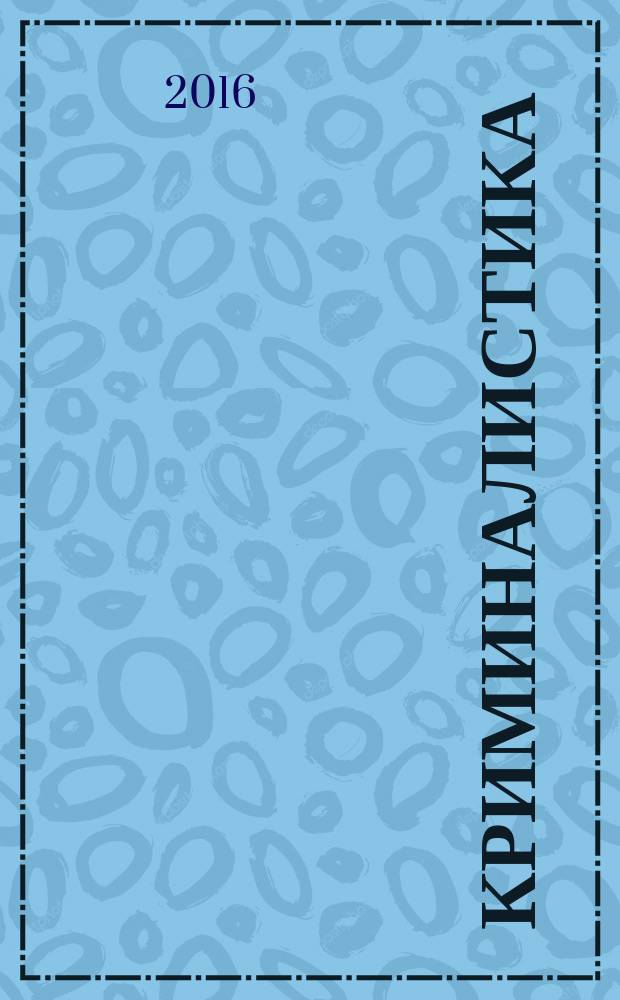 Криминалистика: вчера, сегодня, завтра : сборник научных трудов. Вып. 7