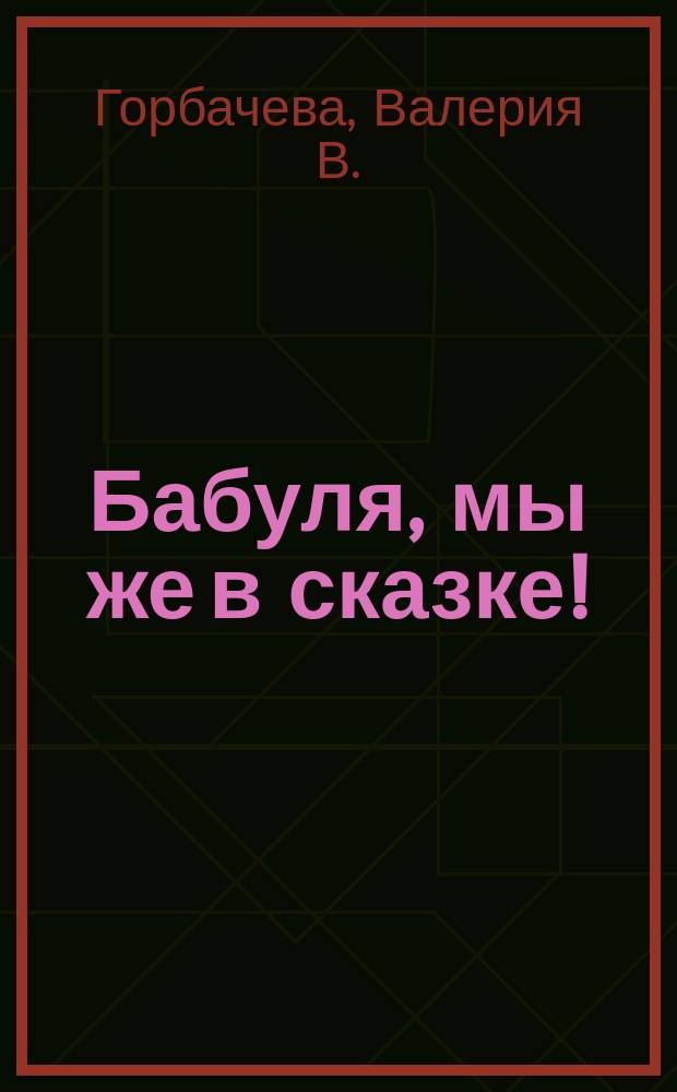 Бабуля, мы же в сказке!