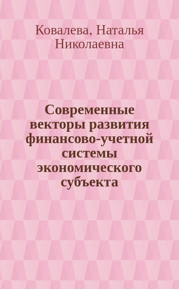Современные векторы развития финансово-учетной системы экономического субъекта : монография