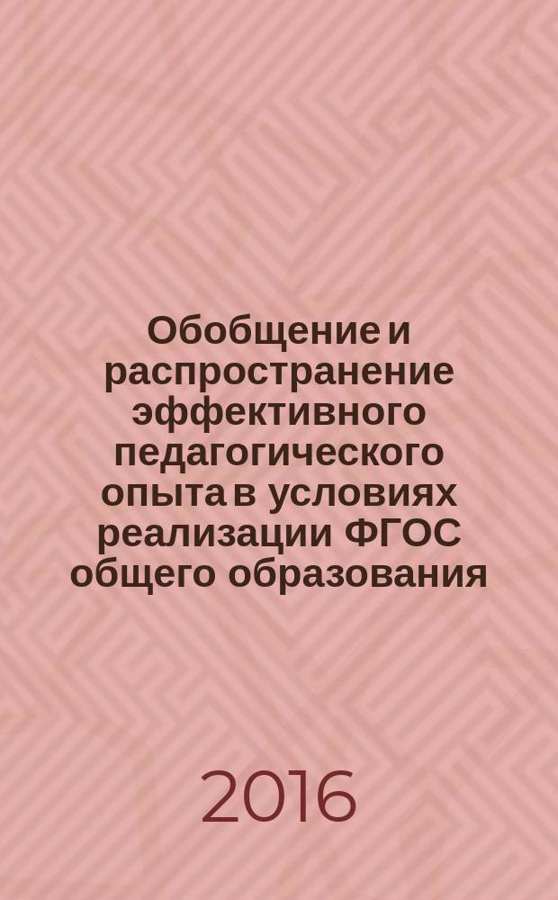 Обобщение и распространение эффективного педагогического опыта в условиях реализации ФГОС общего образования: опыт победителей областного конкурса "Современные образовательные технологии" 2016 года : сборник материалов