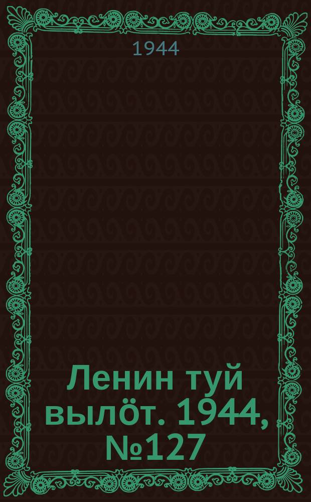 Ленин туй выл&ouml;т. 1944, № 127 (3447) (7 июля)