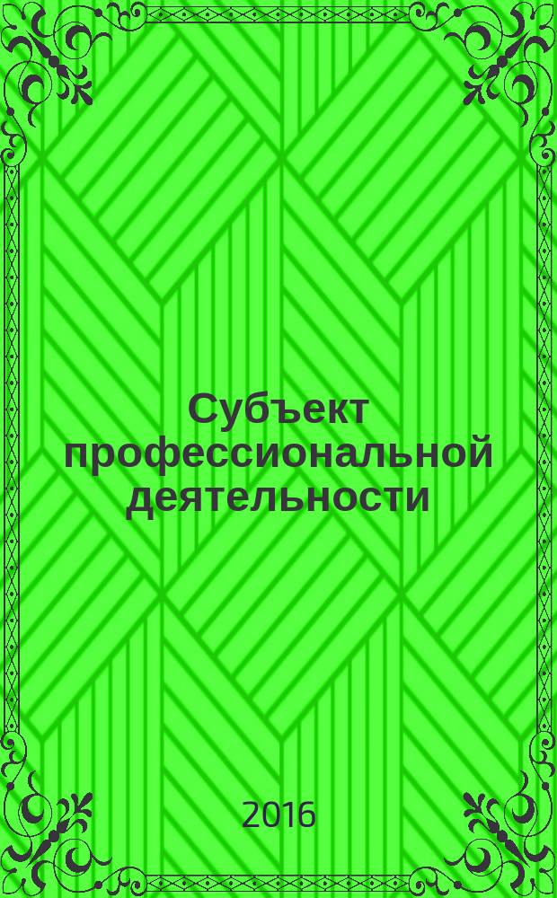 Субъект профессиональной деятельности: стратегии развития личности, коллектива, организации : материалы международной научно-практической конференции (Ростов-на-Дону, 20-21 апреля 2016 г.)