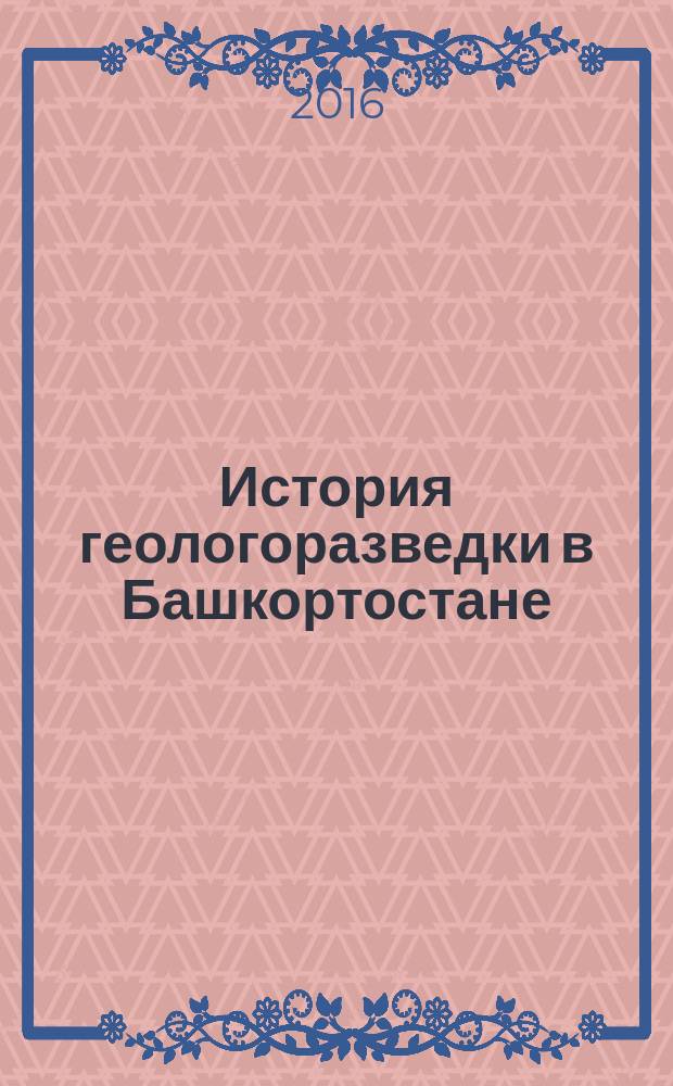 История геологоразведки в Башкортостане (XX - начало XXI вв.) : монография