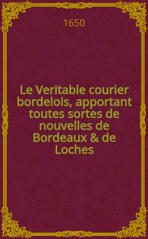 Le Veritable courier bordelois, apportant toutes sortes de nouvelles de Bordeaux & de Loches