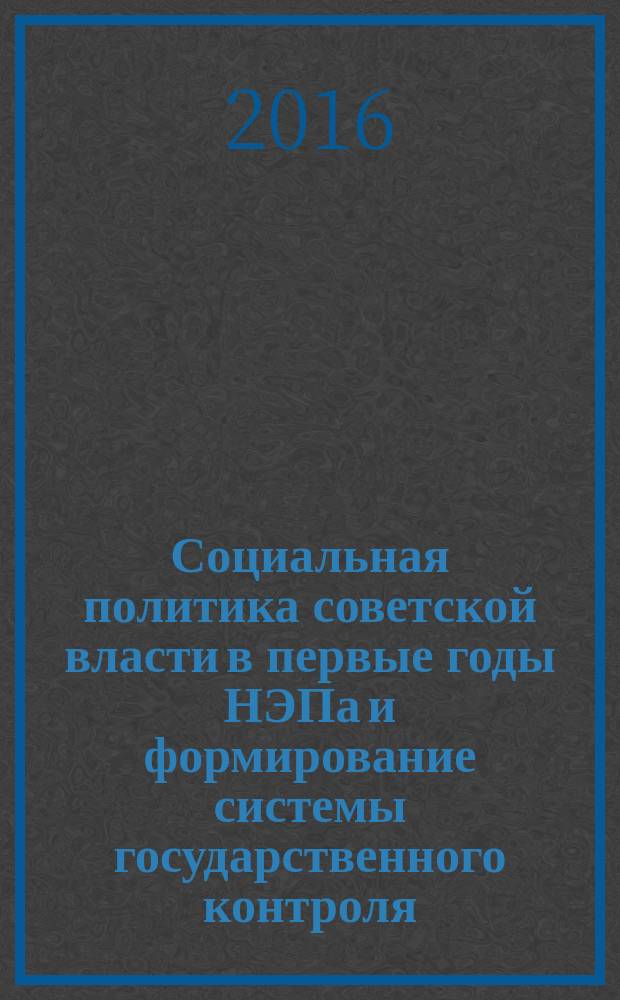 Социальная политика советской власти в первые годы НЭПа и формирование системы государственного контроля : (на материалах Нижнего Поволжья) : монография