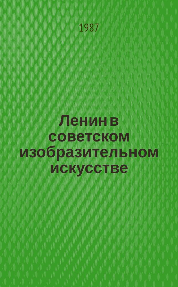 Ленин в советском изобразительном искусстве : живопись, скульптура, графика