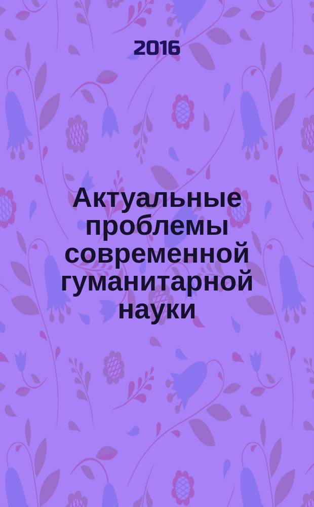 Актуальные проблемы современной гуманитарной науки : материалы III Международной научно-практической конференции, г. Брянск, 2016 г