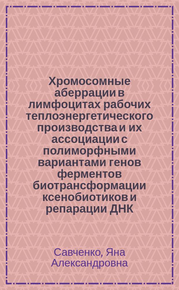 Хромосомные аберрации в лимфоцитах рабочих теплоэнергетического производства и их ассоциации с полиморфными вариантами генов ферментов биотрансформации ксенобиотиков и репарации ДНК : автореферат диссертации на соискание ученой степени кандидата биологических наук : специальность 03.02.07 <Генетика>