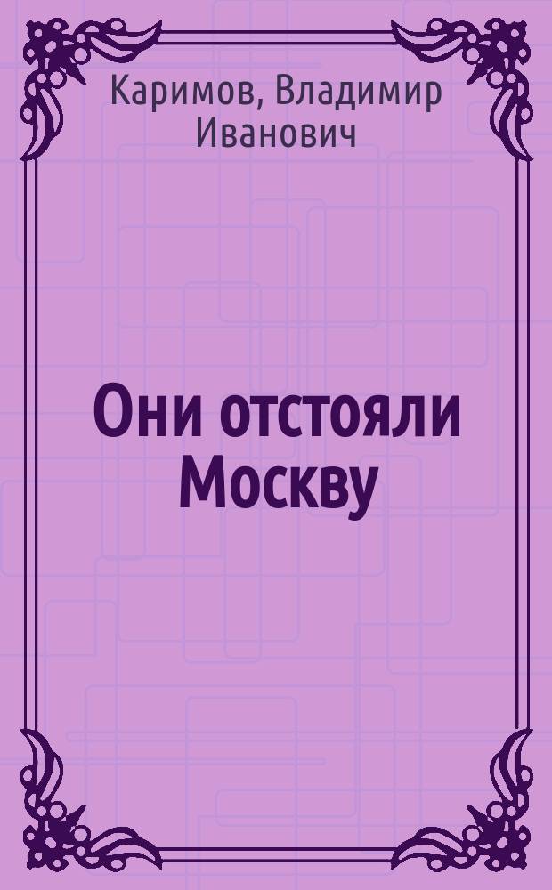 Они отстояли Москву : летопись народного ополчения Москвы : памяти Московского народного ополчения