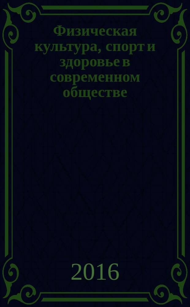Физическая культура, спорт и здоровье в современном обществе : сборник научных статей Всероссийской с международным участием очно-заочной научно-практической конференции (20-21 октября 2016 г.)