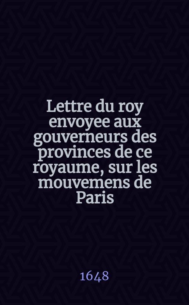 Lettre du roy envoyee aux gouverneurs des provinces de ce royaume, sur les mouvemens de Paris
