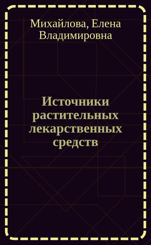Источники растительных лекарственных средств : учебно-наглядное пособие для обучающихся по основным образовательным программам высшего образования - программы специалиста 33.05.01 Фармация : к 100-летию ВГМУ им. Н. Н. Бурденко