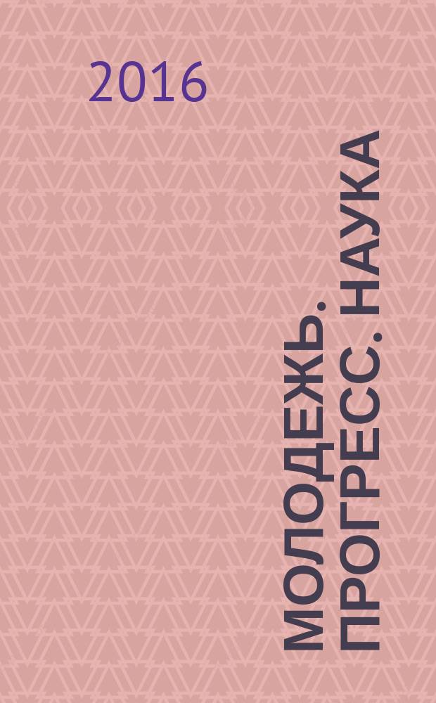 Молодежь. Прогресс. Наука : сборник материалов XI межвузовской научно-практической конференции молодых ученых в рамках ежегодного Фестиваля молодежной науки, Республика Башкортостан, г. Стерлитамак, 29 марта - 8 апреля 2016 г
