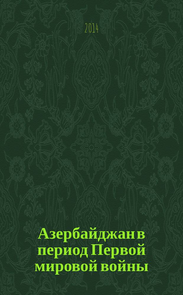 Азербайджан в период Первой мировой войны = Azәrbaycan birinci dünya müharibәsi dövründә : сборник научных статей
