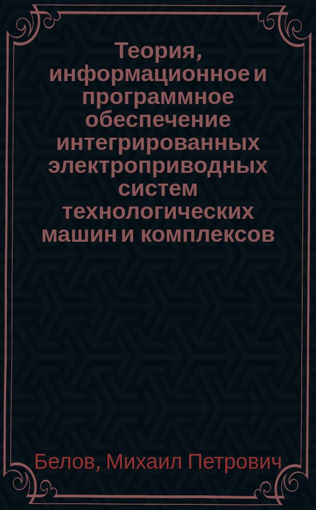 Теория, информационное и программное обеспечение интегрированных электроприводных систем технологических машин и комплексов : автореферат диссертации на соискание ученой степени доктора технических наук : специальность 05.09.03 <Электротехнические комплексы и системы>