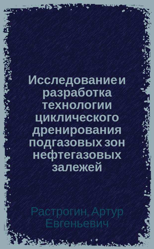 Исследование и разработка технологии циклического дренирования подгазовых зон нефтегазовых залежей : автореферат диссертации на соискание ученой степени кандидата технических наук : специальность 25.00.17 <Разработка и эксплуатация нефтяных и газовых месторождений>