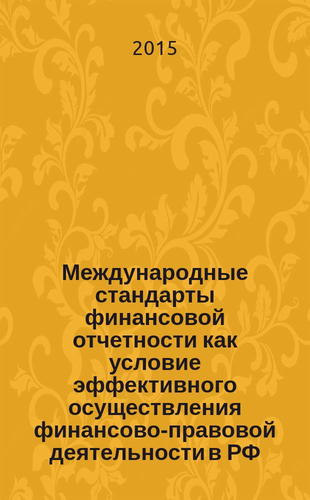 Международные стандарты финансовой отчетности как условие эффективного осуществления финансово-правовой деятельности в РФ: правовое решение и практика применения : автореферат диссертации на соискание ученой степени кандидата юридических наук : специальность 12.00.04 <Финансовое право; налоговое право; бюджетное право>