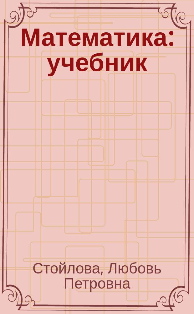 Математика : учебник : для использования в образовательных учреждениях, реализующих образовательные программы высшего профессионального образования по дисциплине "Математика" по направлению 050100 "Педагогическое образование", профиль подготовки "Начальное образование"