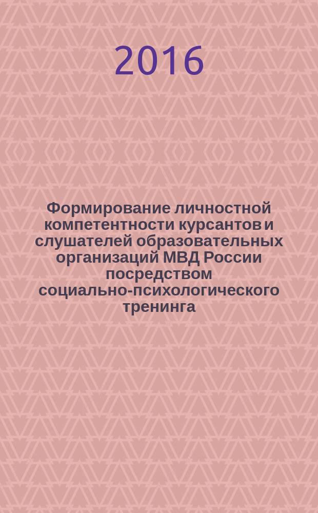 Формирование личностной компетентности курсантов и слушателей образовательных организаций МВД России посредством социально-психологического тренинга : учебно-методическое пособие