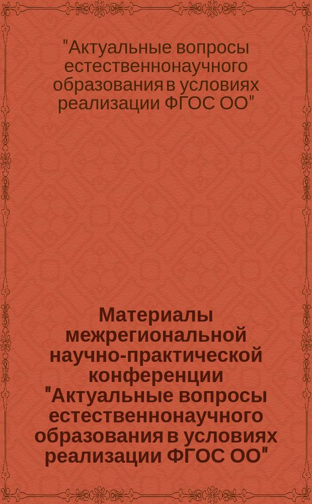 Материалы межрегиональной научно-практической конференции "Актуальные вопросы естественнонаучного образования в условиях реализации ФГОС ОО", 5 -6 июля 2016 года