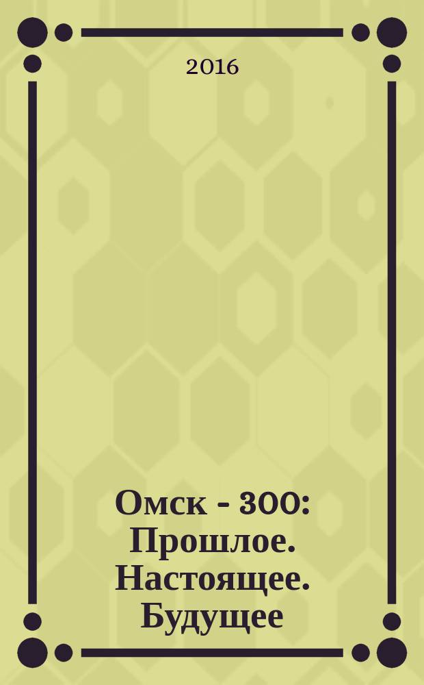 Омск - 300: Прошлое. Настоящее. Будущее : материалы международной научно-практической конференции в [в 2 ч.]. Ч. 1 : Секция "Омск в панораме трёх столетий"