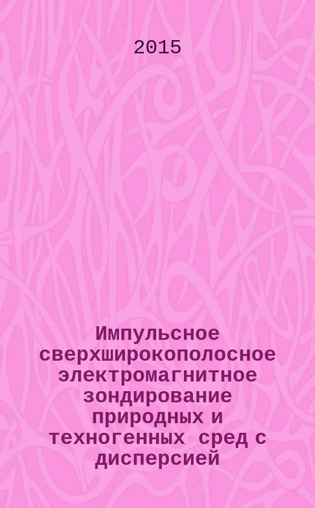 Импульсное сверхширокополосное электромагнитное зондирование природных и техногенных сред с дисперсией : автореферат диссертации на соискание ученой степени кандидата физико-математических наук : специальность 25.00.10 <Геофизика, геофизические методы поисков полезных ископаемых>