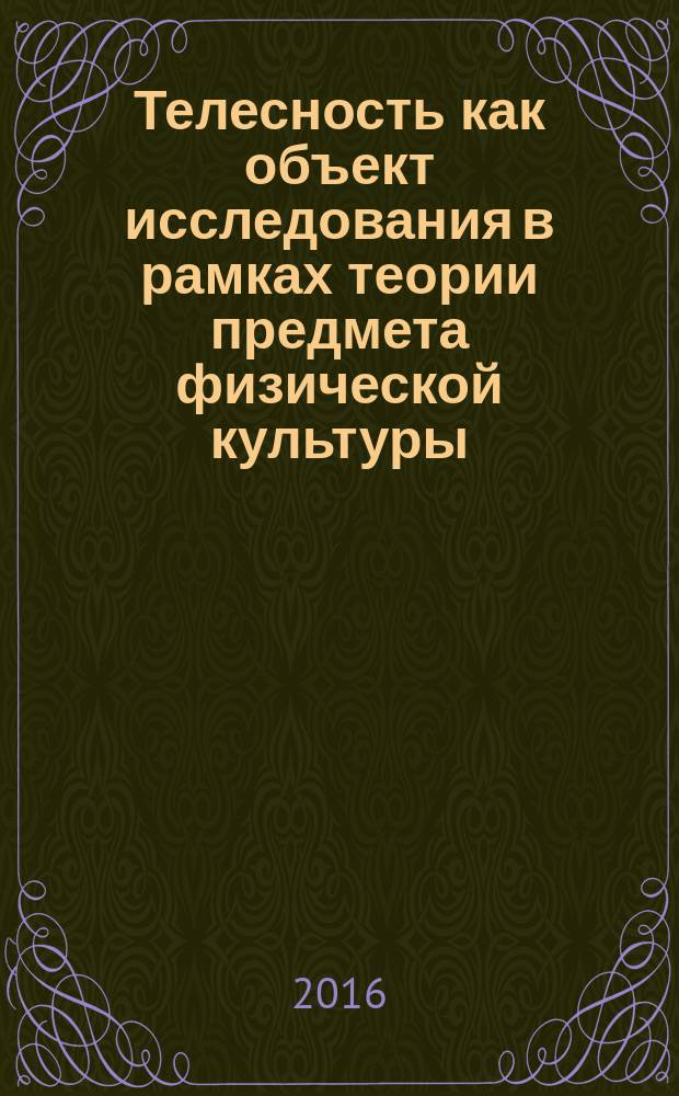 Телесность как объект исследования в рамках теории предмета физической культуры : учебное пособие : для студентов высших учебных заведений, изучающих дисциплину "Культура здоровья"