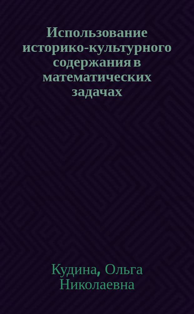 Использование историко-культурного содержания в математических задачах : учебно-методическое пособие : для 5-6 классов средней образовательной школы