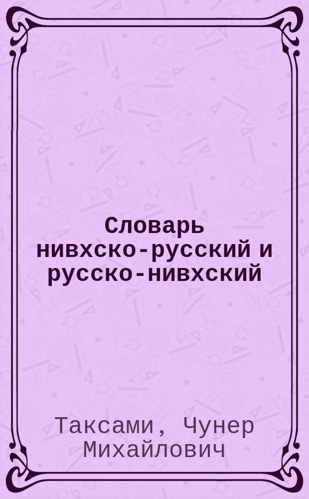 Словарь нивхско-русский и русско-нивхский (амурский диалект) : около 4000 слов : учебное пособие для общеобразовательных организаций