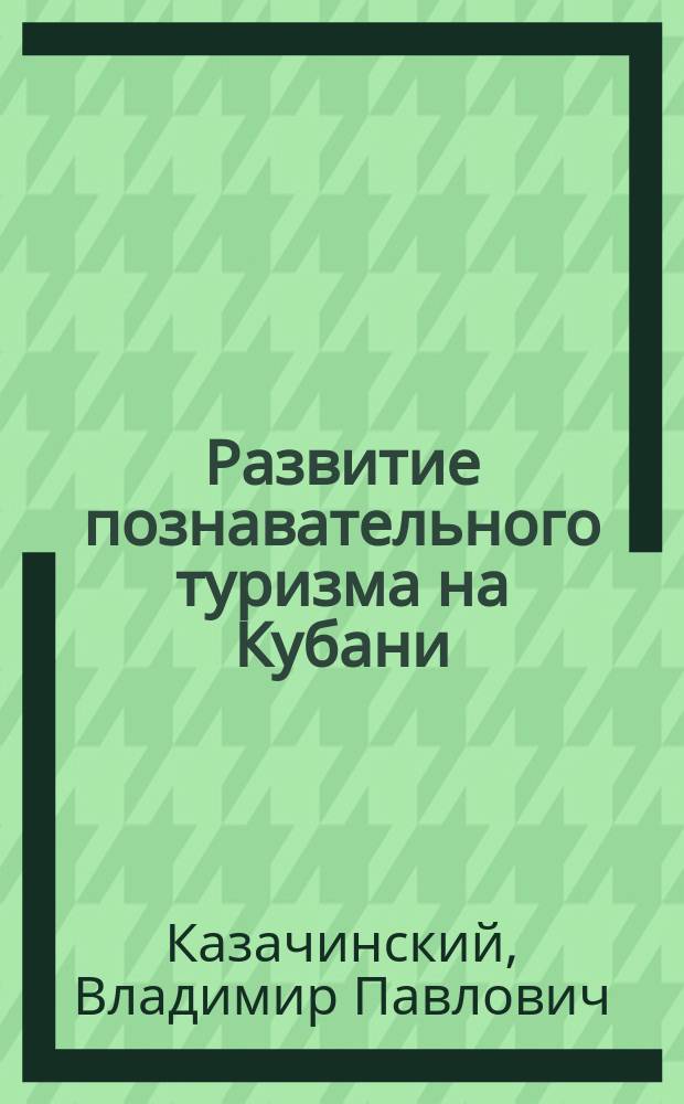 Развитие познавательного туризма на Кубани : (историко-культурные и природные аспекты) : монография