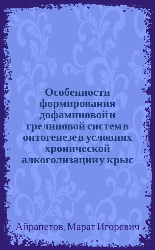 Особенности формирования дофаминовой и грелиновой систем в онтогенезе в условиях хронической алкоголизации у крыс : автореферат диссертации на соискание ученой степени кандидата медицинских наук : специальность 03.01.04 <Биохимия> : специальность 14.03.06 <Фармакология, клиническая фармакология>