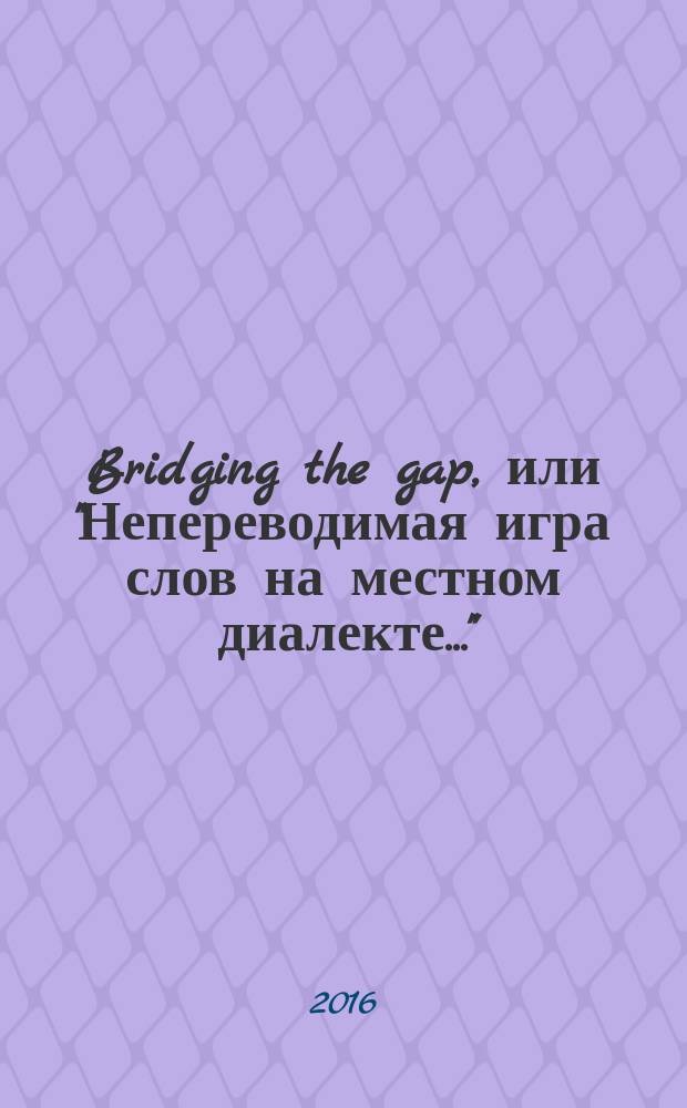 Bridging the gap, или "Непереводимая игра слов на местном диалекте..."