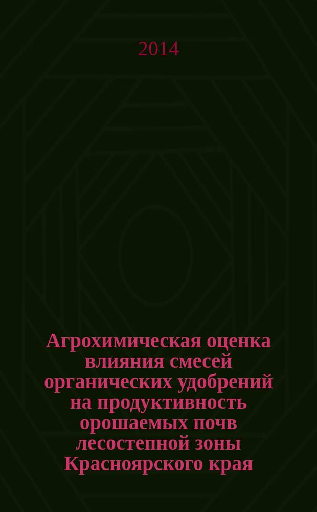 Агрохимическая оценка влияния смесей органических удобрений на продуктивность орошаемых почв лесостепной зоны Красноярского края : автореферат диссертации на соискание ученой степени кандидата биологических наук : специальность 06.01.04 <Агрохимия>