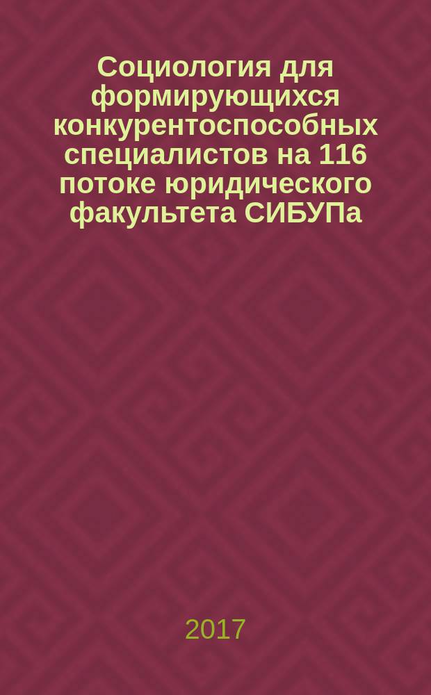 Социология для формирующихся конкурентоспособных специалистов на 116 потоке юридического факультета СИБУПа : монография