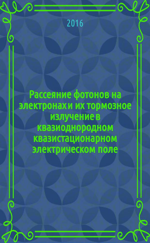 Рассеяние фотонов на электронах и их тормозное излучение в квазиоднородном квазистационарном электрическом поле : учебное пособие