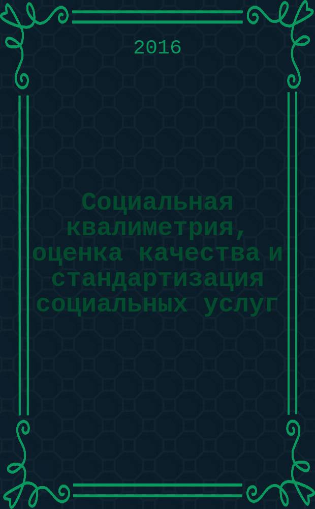 Социальная квалиметрия, оценка качества и стандартизация социальных услуг : учебное пособие для студентов высших учебных заведений, обучающихся по направлению подготовки 39.03.02 - "Социальная работа" (квалификация (степень) "бакалавр")