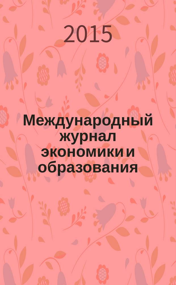 Международный журнал экономики и образования = International journal of economics and education : социогуманитарный рецензируемый теоретико-прикладной журнал